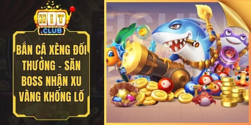 Bắn Cá Xèng Đổi Thưởng - Săn Boss Nhận Xu Vàng Khổng Lồ
