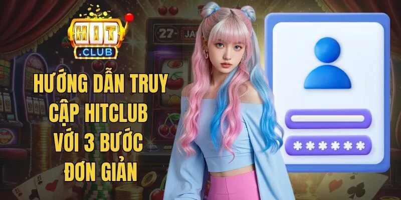 Hướng dẫn truy cập Hitclub với 3 bước đơn giản