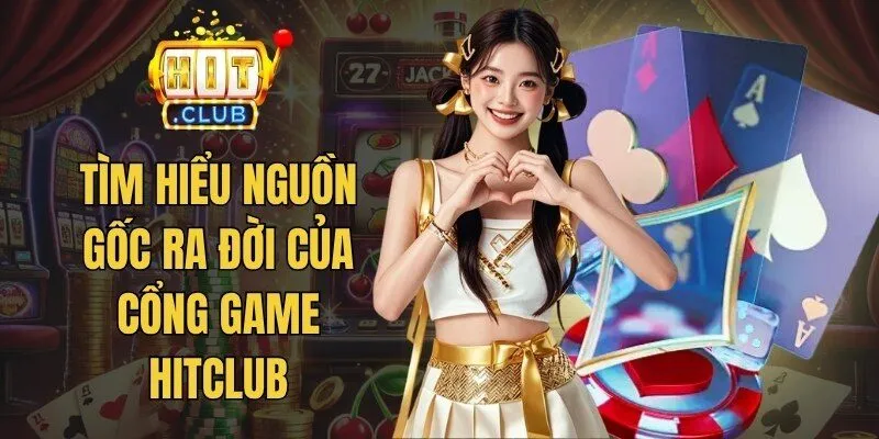 Tìm hiểu nguồn gốc ra đời của HitClub