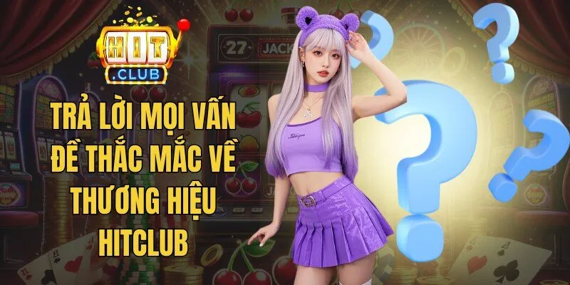 Trả lời mọi vấn đề thắc mắc về Hitclub