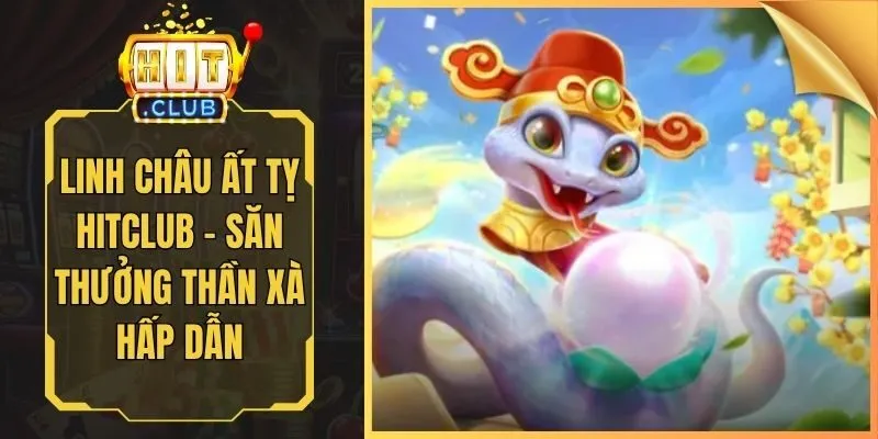 Linh Châu Ất Tỵ Hitclub - Săn Thưởng Thần Xà Hấp Dẫn