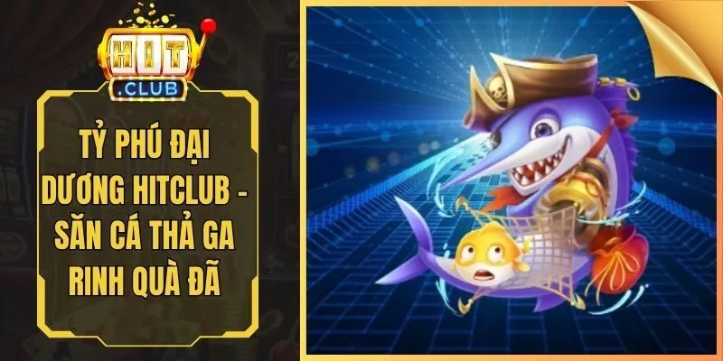 Tỷ Phú Đại Dương Hitclub - Săn Cá Thả Ga Rinh Quà Đã